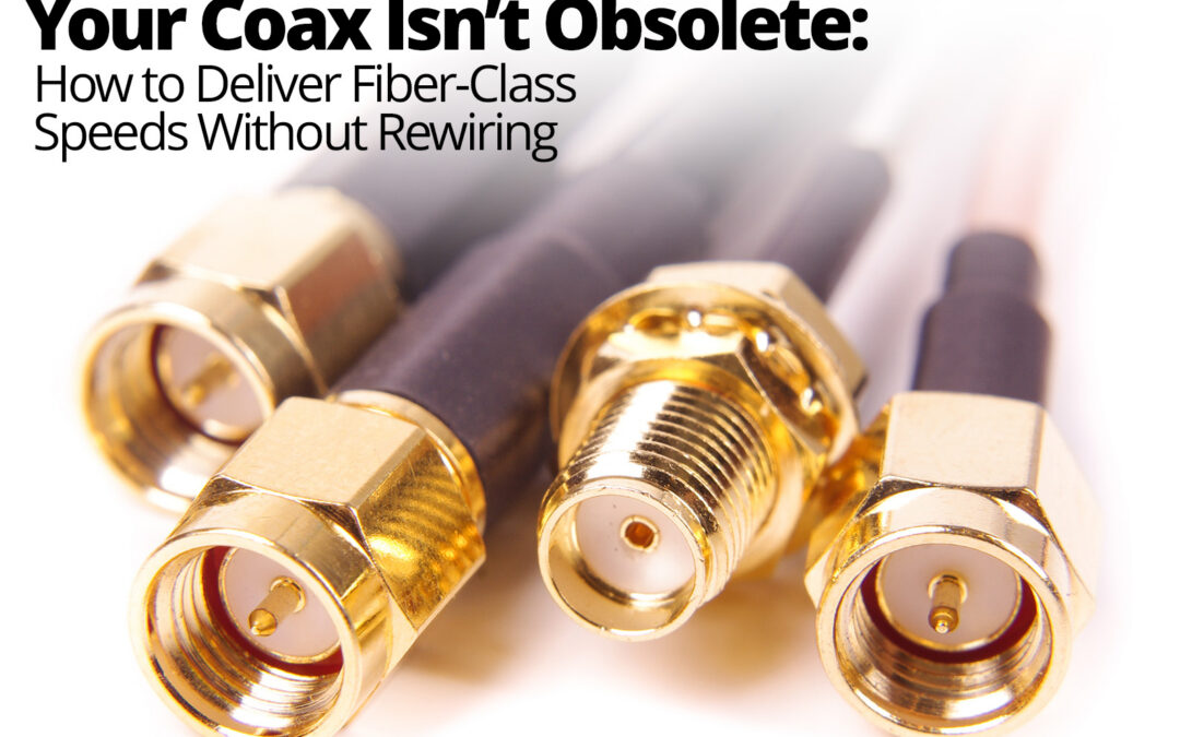 Your Coax Isn’t Obsolete: How to Deliver Fiber-Class Speeds Without Rewiring