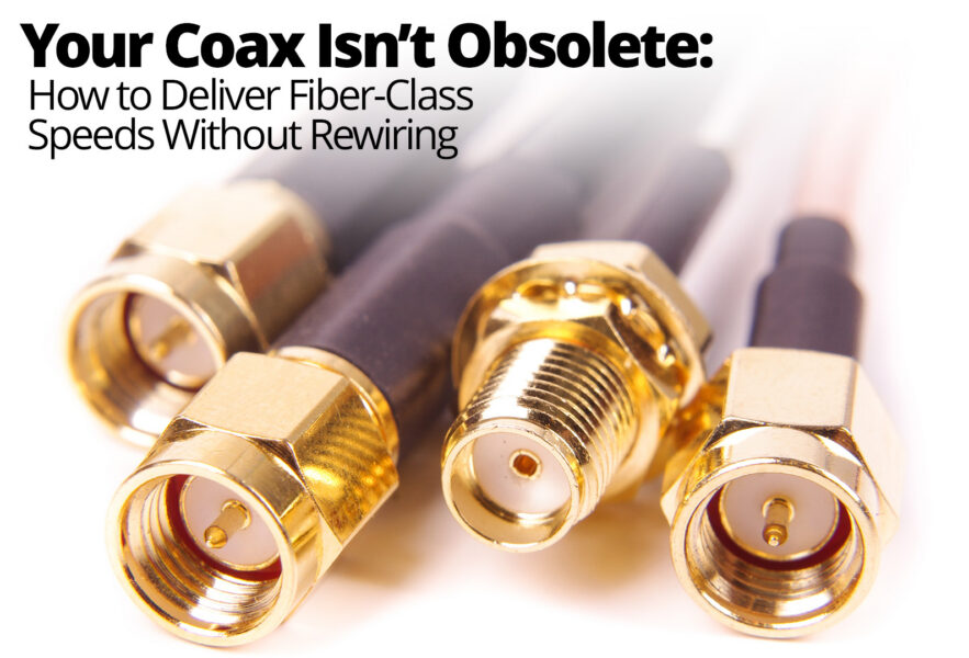 Your Coax Isn’t Obsolete: How to Deliver Fiber-Class Speeds Without Rewiring